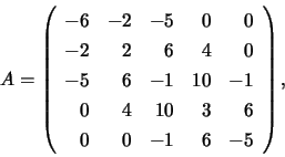 \begin{displaymath}
A = \left( \begin{array}{rrrrr}
-6 & -2 & -5 & 0 & 0 \\
...
...& 10 & 3 & 6 \\
0 & 0 & -1 & 6 & -5 \\
\end{array} \right),
\end{displaymath}