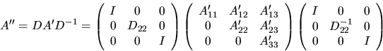 \begin{displaymath}
A'' = D A' D^{-1} = \left( \begin{array}{ccc} I & 0 & 0 \\
...
... 0 \\
0 & D_{22}^{-1} & 0 \\
0 & 0 & I \end{array} \right)
\end{displaymath}