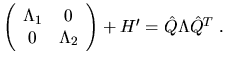 $
\left( \begin{array}{cc} \Lambda_1 & 0 \\ 0 & \Lambda_2 \end{array} \right) + H' =
\hat{Q} \Lambda \hat{Q}^T \; .
$