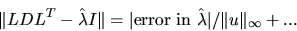 \begin{displaymath}
\Vert LDL^T - \hat{\lambda} I \Vert =
\vert {\rm error\ in\ } \hat{\lambda}\vert / \Vert u\Vert _{\infty} + ...
\end{displaymath}