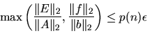 \begin{displaymath}
\max \left( \frac{\Vert E \Vert _2}{\Vert A \Vert _2} ,
\frac{\Vert f \Vert _2}{\Vert b \Vert _2} \right) \leq p(n) \epsilon
\end{displaymath}