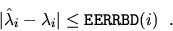 \begin{displaymath}
\vert \hat{\lambda}_i - \lambda_i \vert \leq {\tt EERRBD}(i) \; \; .
\end{displaymath}