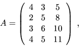 \begin{displaymath}
A = \left( \begin{array}{ccc} 4 & 3 & 5 \\ 2 & 5 & 8 \\ 3 & 6 & 10 \\ 4 & 5 & 11 \end{array} \right) \; ,
\end{displaymath}