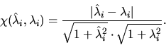 \begin{displaymath}
\chi ( \hat{\lambda}_i , \lambda_i ) =
\frac{\vert \hat{\lam...
...
{\sqrt{1 + \hat{\lambda}_i^2} \cdot \sqrt{1 + \lambda_i^2} }
.\end{displaymath}