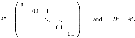 \begin{displaymath}
A'' = \left( \begin{array}{ccccc}
0.1 & 1 & & & \\
& 0.1 ...
...end{array} \right) \quad\quad
\mbox{and} \quad\quad B'' = A''.
\end{displaymath}