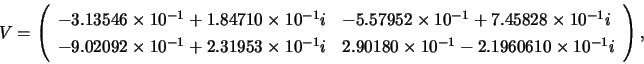 \begin{displaymath}
V=\left( \begin{array}{ll}
-3.13546 \times 10^{-1} + 1.8471...
...mes 10^{-1} - 2.1960610 \times 10^{-1}i
\end{array} \right),
\end{displaymath}