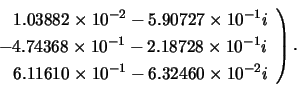 \begin{displaymath}
\left. \begin{array}{l}
\;\;\; 1.03882 \times 10^{-2} - 5.9...
...s 10^{-1} - 6.32460 \times 10^{-2}i \\
\end{array} \right).
\end{displaymath}