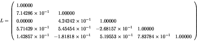 \begin{displaymath}
L = \left( \begin{array}{lllll}
1.00000 \\
7.14286 \time...
...0^{-1} & 7.83784 \times 10^{-1} & 1.00000
\end{array} \right)
\end{displaymath}