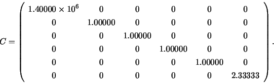 \begin{displaymath}
C = \left(
\begin{array}{cccccc}
1.40000 \times 10^{6} & 0 &...
...00000 & 0 \\
0 & 0 & 0 & 0 & 0 & 2.33333
\end{array} \right).
\end{displaymath}