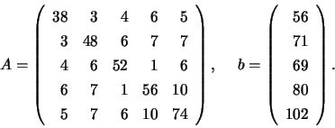 \begin{displaymath}
A = \left( \begin{array}{rrrrr}
38 & 3 & 4 & 6 & 5 \\
3 ...
...{array}{rrr}
56 \\ 71 \\ 69 \\ 80 \\ 102 \end{array} \right).
\end{displaymath}