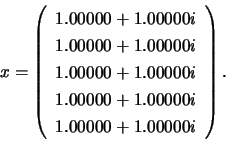 \begin{displaymath}x = \left( \begin{array}{rrr}
1.00000 + 1.00000i \\
1.0000...
...00000 + 1.00000i \\
1.00000 + 1.00000i
\end{array} \right). \end{displaymath}