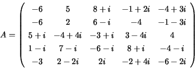 \begin{displaymath}
A = \left( \begin{array}{ccccc}
-6 &
5 &
8 + i &
-1 ...
... &
2 -2i &
2i &
-2 + 4i &
-6 -2i
\end{array} \right)
\end{displaymath}