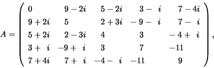 \begin{displaymath}
A = \left( \begin{array}{lllll}
0 & \;\;\;9 -2i & \;\;\;5 ...
...\;7 +\;\:i& -4 - \;\:i & -11 & \;\;\;\;9
\end{array} \right),
\end{displaymath}