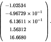 \begin{displaymath}\left( \begin{array}{l}
-1.02534 \\ -4.96729 \times 10^{-1} ...
...{-1} \\ \;\;\; 1.56312 \\ \;\;\; 16.6680
\end{array} \right). \end{displaymath}
