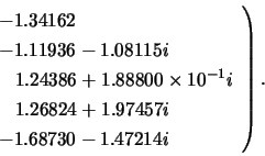 \begin{displaymath}
\left.
\begin{array}{l}
-1.34162 \\
-1.11936 - 1.08115i ...
...26824 + 1.97457i \\
-1.68730 - 1.47214i
\end{array} \right) .
\end{displaymath}