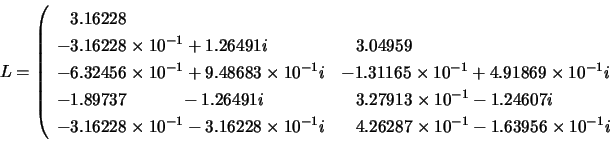 \begin{displaymath}
L= \left(
\begin{array}{ll}
\;\;\: 3.16228 \\
-3.16228 \tim...
...7 \times 10^{-1} - 1.63956 \times 10^{-1}i
\end{array} \right.
\end{displaymath}