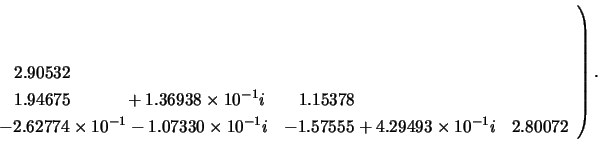 \begin{displaymath}
\left.
\begin{array}{lll}
\\
\\
\;\;\; 2.90532 \\
\;\;...
...57555 + 4.29493 \times 10^{-1}i & 2.80072
\end{array} \right).
\end{displaymath}
