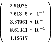 \begin{displaymath}
\left( \begin{array}{l}
-2.95028 \\ -2.60316 \times 10^{-1...
...341 \times 10^{-1} \\ \;\;\; 1.12617 \\
\end{array} \right).
\end{displaymath}