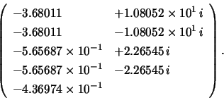 \begin{displaymath}
\left( \begin{array}{lll}
-3.68011 & + 1.08052 \times 10^{...
...- 2.26545\,i \\
-4.36974 \times 10^{-1}
\end{array} \right).
\end{displaymath}