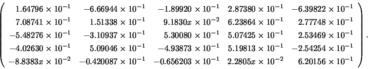 \begin{displaymath}
\left( \begin{array}{rrrrr}
\;\;\:1.64796 \times 10^{-1} &...
... 10^{-2} & \;\;\:6.20156 \times 10^{-1}
\end{array} \right).
\end{displaymath}
