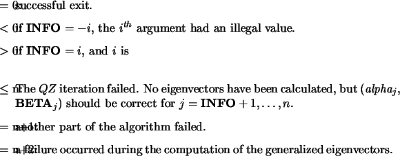 \begin{infoarg}
\item[{$=$\ 0:}] successful exit.
\item[{$<$\ 0:}] if {\bf INF...
...g the computation of the generalized
eigenvectors.
\end{infoarg} \end{infoarg}