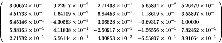 \begin{displaymath}\left( \begin{array}{lllll}
-3.00652 \times 10^{-1} & \;\;\:...
...7 \times 10^{-1} & 8.91064 \times 10^{-1}
\end{array} \right) \end{displaymath}