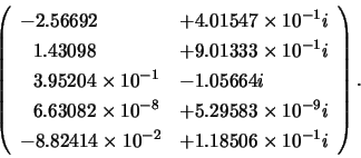 \begin{displaymath}
\left( \begin{array}{ll}
-2.56692~~~~ & + 4.01547 \times 10^...
...times 10^{-2} & + 1.18506 \times 10^{-1}i
\end{array} \right).
\end{displaymath}
