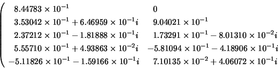 \begin{displaymath}\left( \begin{array}{ll}
~~8.44783 \times 10^{-1} & ~~0 \\
~...
...5 \times 10^{-2}+4.06072 \times 10^{-1}i
\end{array} \right.
\end{displaymath}
