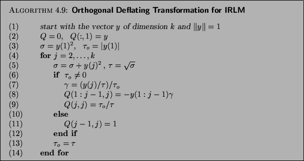 \begin{algorithm}{Orthogonal Deflating Transformation for IRLM
}
{
\begin{tabb...
...$ \tau_o = \tau$\\
{\rm (14)} \> \>{\bf end for}
\end{tabbing}}
\end{algorithm}