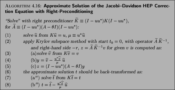 \begin{algorithm}{Approximate Solution of the Jacobi--Davidson
HEP Correction Eq...
...ac {{u}^\ast {\widehat{t}}}{\mu} \; {\widehat{u}}$\end{tabbing}}
\end{algorithm}