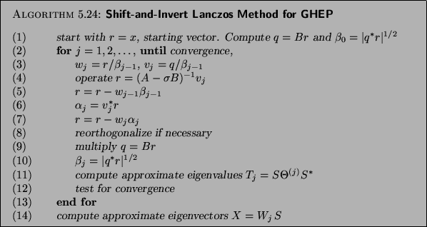 \begin{algorithm}{Shift-and-Invert Lanczos Method for GHEP
}
{
\begin{tabbing}
...
...\> \> compute approximate eigenvectors $X=W_j\,S$\end{tabbing}}
\end{algorithm}