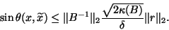 \begin{displaymath}
\sin\theta(x,\wtd x)\le\Vert B^{-1}\Vert _2\frac {\sqrt{2\kappa(B)}}{\delta}\Vert r\Vert _2.
\end{displaymath}