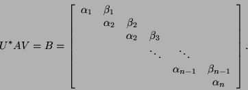 \begin{displaymath}
U^{*} A V = B = \left[ \begin{array}{cccccc}
\alpha_1 & \be...
...\beta_{n-1} \\
& & & & &\alpha_{n} \\
\end{array} \right].
\end{displaymath}