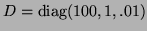 $D = \mbox{diag}(100, 1, .01)$