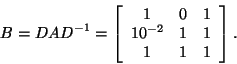 \begin{displaymath}
B=DAD^{-1}=\left[\begin{array}{ccc}1&0&1\\ 10^{-2}&1&1\\ 1&1&1\end{array}\right].
\end{displaymath}