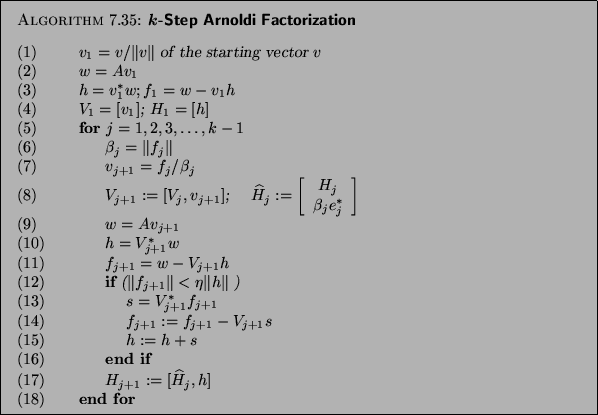 \begin{algorithm}{$k$-Step Arnoldi Factorization
}
{
\begin{tabbing}
(nr)ss\=i...
...t{H}_{j}, h]$\ \\
{\rm (18)} \> \>{\bf end for}
\end{tabbing}}
\end{algorithm}