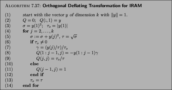 \begin{algorithm}{Orthogonal Deflating Transformation for IRAM
}
{
\begin{tabb...
... \tau_o = \tau$\\
{\rm (14)} \> \>{\bf end for}
\end{tabbing}}
\end{algorithm}
