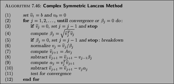 \begin{algorithm}{Complex Symmetric Lanczos Method
}
{
\begin{tabbing}
(nr)ss\...
...rgence \\
\textup{(12)} \> \>
{\bf end for}
\end{tabbing}
}
\end{algorithm}