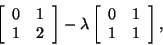 \begin{displaymath}
\left[\begin{array}{cc}0&1\\ 1&2\end{array}\right]
-\lambda
\left[\begin{array}{cc}0&1\\ 1&1\end{array}\right],
\end{displaymath}