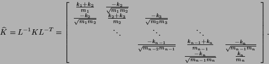 \begin{displaymath}
\hat{K} = L^{-1} K L^{-T} =
\bmat{ccccc}
\frac{k_1 + k_2}{m...
...{n-1}m_n}} &
\frac{k_n}{m_n} \emat.
\vspace{\belowdisplayskip}
\end{displaymath}