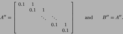 \begin{displaymath}
A'' = \left[ \begin{array}{ccccc}
0.1 & 1 & & & \\
& 0.1 ...
...end{array} \right] \quad\quad
\mbox{and} \quad\quad B'' = A''.
\end{displaymath}