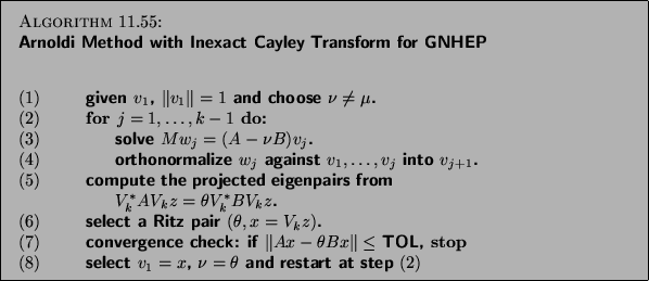 \begin{algorithm}{Arnoldi Method with Inexact Cayley
Transform for GNHEP
\index...
...$v_1 = x$, $\nu=\theta$\ and restart at step $(2)$\end{tabbing}}
\end{algorithm}
