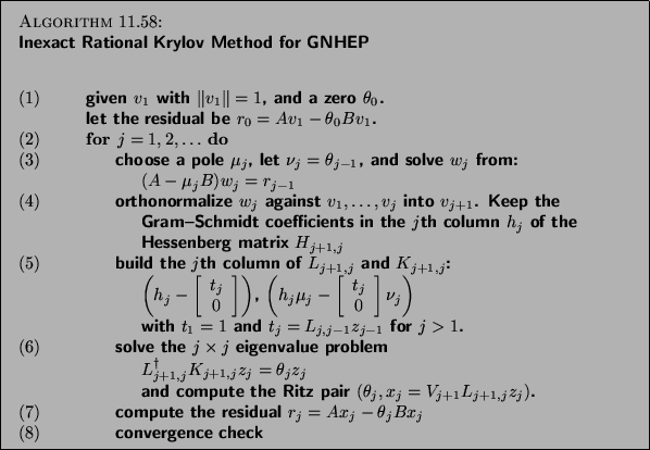 \begin{algorithm}{Inexact Rational Krylov Method for GNHEP
\index{inexact method...
... B x_j$\ \\
{\rm (8)} \> \> \> convergence check
\end{tabbing}}
\end{algorithm}