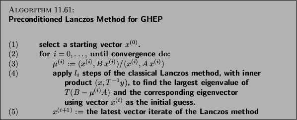 \begin{algorithm}
{Preconditioned Lanczos Method for GHEP
\index{preconditioned!...
...\ the latest vector iterate of the Lanczos
method
\end{tabbing}}
\end{algorithm}